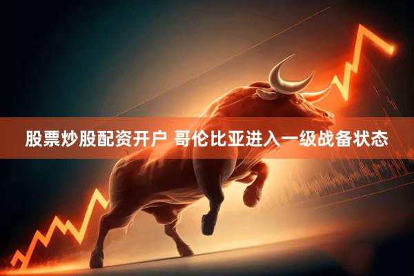 股票炒股配资开户 哥伦比亚进入一级战备状态
